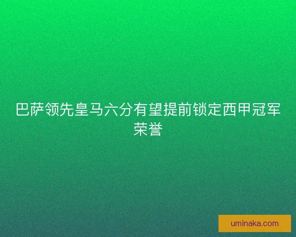巴萨领先皇马六分有望提前锁定西甲冠军荣誉 巴萨领先皇马六分有望提前锁定西甲冠军荣誉
