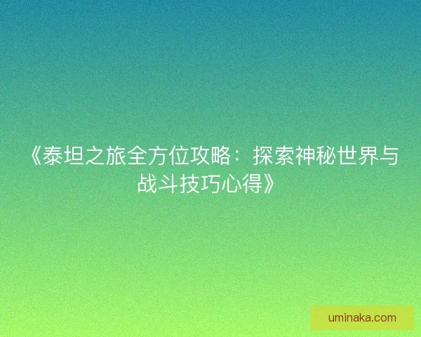 《泰坦之旅全方位攻略：探索神秘世界与战斗技巧心得》