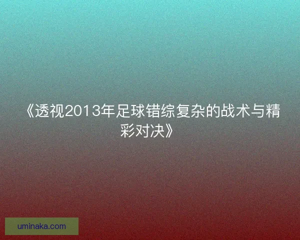 《透视2013年足球错综复杂的战术与精彩对决》 《透视2013年足球错综复杂的战术与精彩对决》