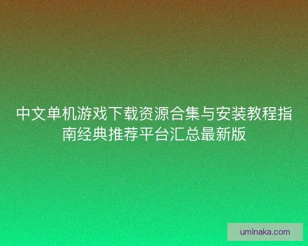 中文单机游戏下载资源合集与安装教程指南经典推荐平台汇总最新版