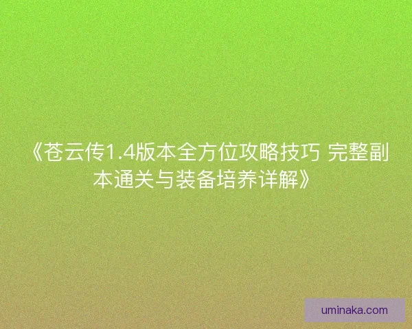 《苍云传1.4版本全方位攻略技巧 完整副本通关与装备培养详解》 《苍云传1.4版本全方位攻略技巧 完整副本通关与装备培养详解》