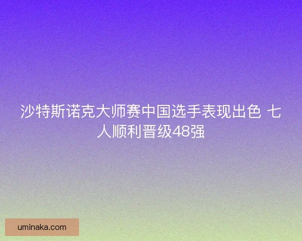 沙特斯诺克大师赛中国选手表现出色 七人顺利晋级48强